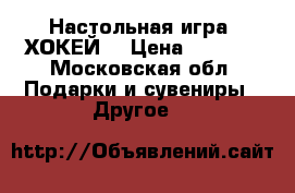 Настольная игра “ХОКЕЙ“ › Цена ­ 1 500 - Московская обл. Подарки и сувениры » Другое   